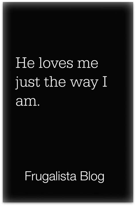 he loves me just the way i am by frugalista blog my love