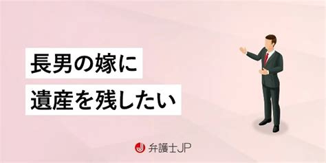 長男の嫁は法定相続人ではない？ 遺産相続させる方法は？ 弁護士jp