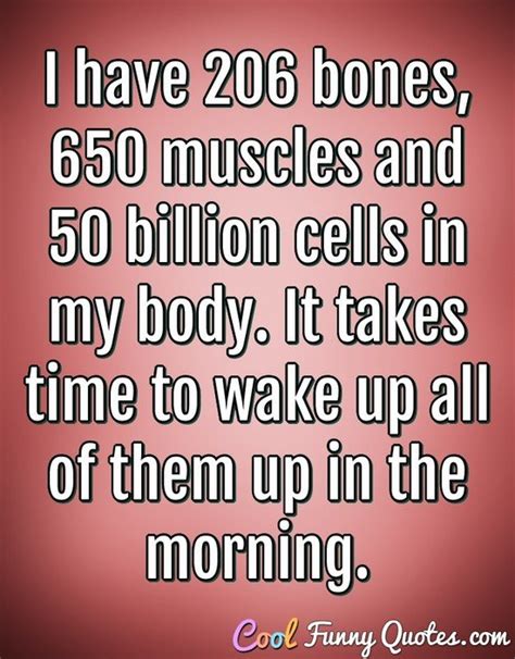 I Have 206 Bones 650 Muscles And 50 Billion Cells In My