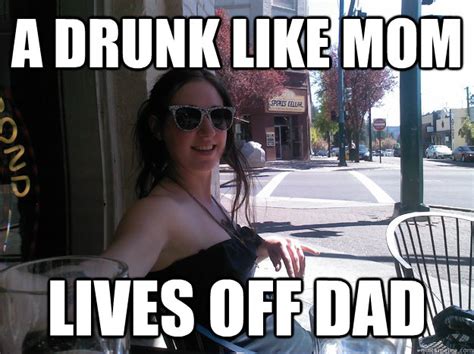 a drunk like mom lives off dad nerdy slut quickmeme