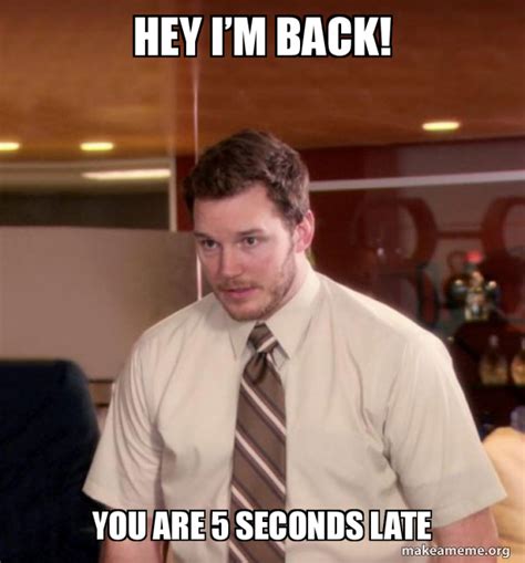 hey iâ€™m back you are 5 seconds late andy dwyer too afraid to ask