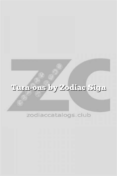 turn ons by zodiac sign zodiac sign facts zodiac