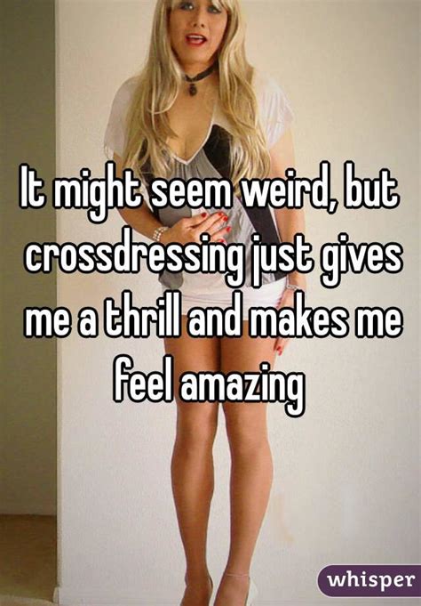 It Might Seem Weird But Crossdressing Just Gives Me A Thrill And Makes