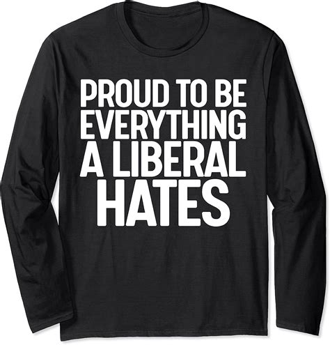 proud to be everything a liberal hates long sleeve t shirt
