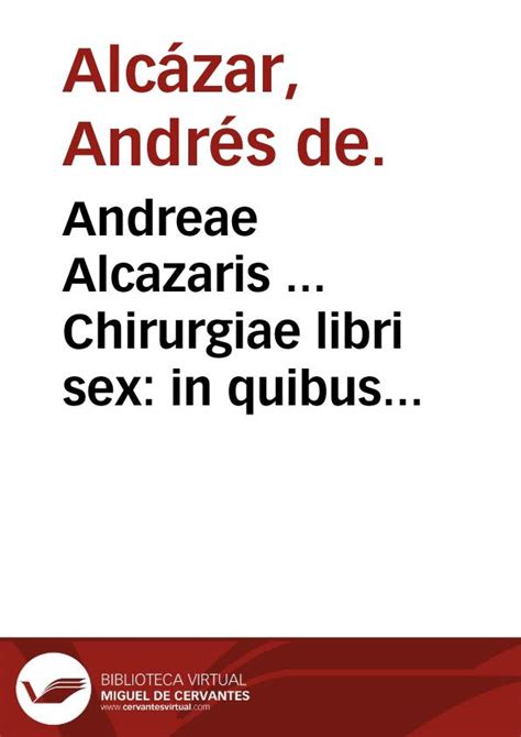 Andreae Alcazaris Chirurgiae Libri Sex In Quibus Multa Antiquorum