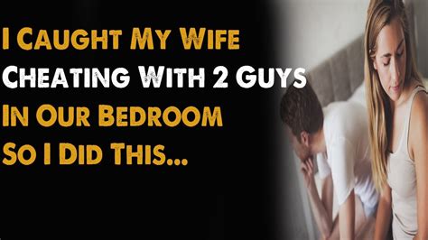 I Caught My Wife Cheating With Two Guys In Our Bedroom So I Did This