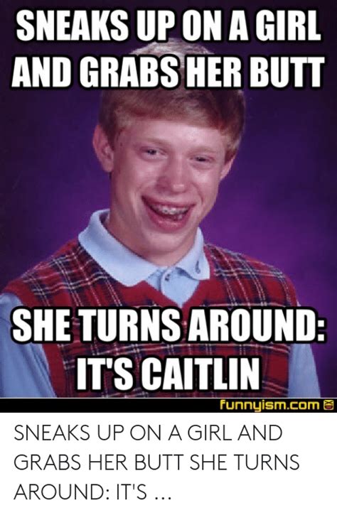 sneaks up on a girl and grabs her butt she turns around it s caitlin