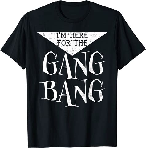 i m here for the gang bang gangbang hilarious adult humor