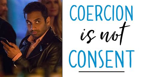coercion is not consent and aziz ansari knows the difference