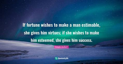If Fortune Wishes To Make A Man Estimable She Gives Him Virtues If S