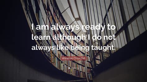 winston churchill quote “i am always ready to learn although i do not