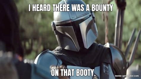 I Heard There Was A Bounty On That Booty Meme Generator