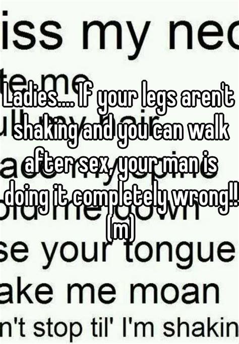 Ladies If Your Legs Arent Shaking And You Can Walk After Sex Your