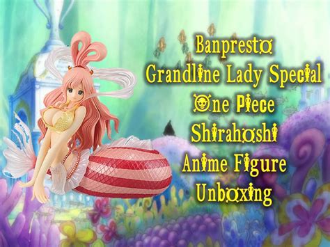 banpresto grandline lady special one piece shirahoshi anime figure unboxing youtube