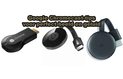 google chromecast tips voor perfect beeld en geluid handige tips dukennl