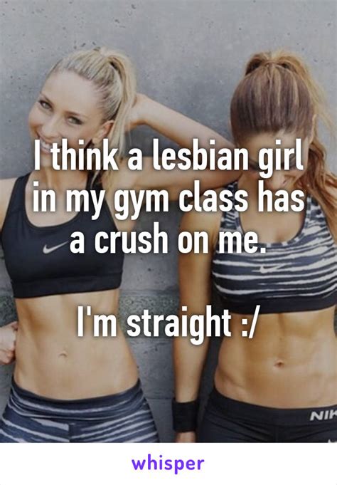 i think a lesbian girl in my gym class has a crush on me i m straight