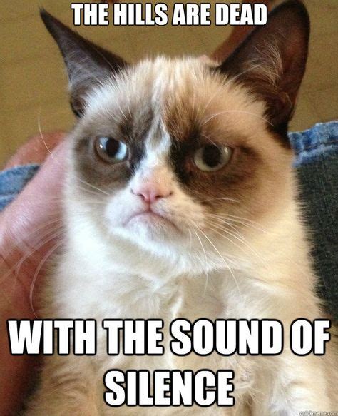 The Hills Are Dead With The Sound Of Silence Grumpy Cat Funny