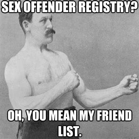 sex offender registry oh you mean my friend list overly manly man quickmeme