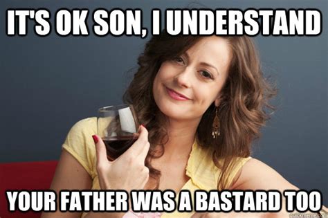 It S Ok Son I Understand Your Father Was A Bastard Too Forever
