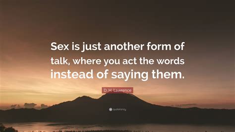 d h lawrence quote “sex is just another form of talk where you act