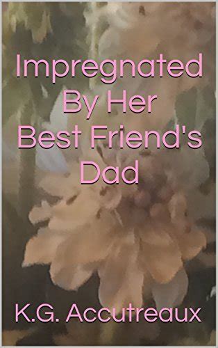 impregnated by her best friend s dad by k g accutreaux goodreads