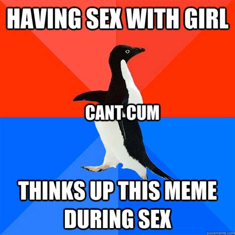 having sex with girl thinks up this meme during sex cant cum socially awesome awkward penguin