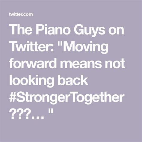 The Piano Guys On Twitter Moving Forward Means Not Looking Back Strong