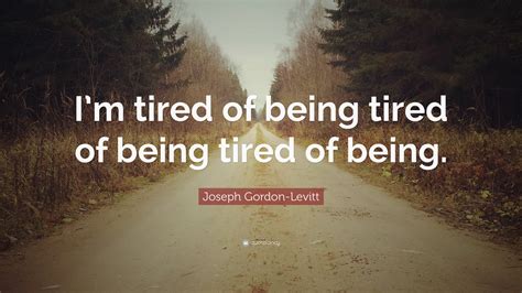 joseph gordon levitt quote im tired   tired   tired