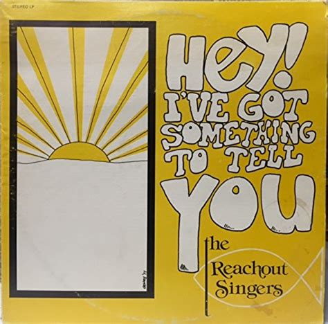 the reachout singers hey i ve got something to tell you