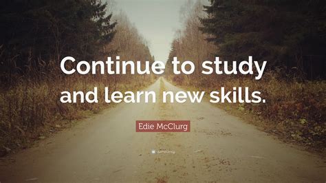 edie mcclurg quote continue  study  learn  skills