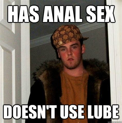 has anal sex doesn t use lube scumbag steve quickmeme