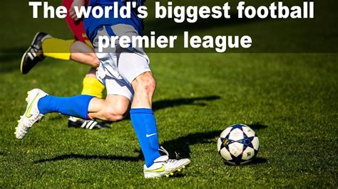 worlds biggest football premier league infoact youtube