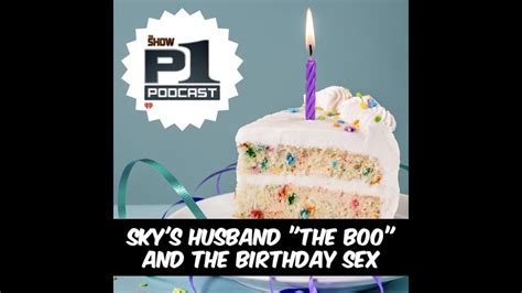 P1 Podcast Skys Husband The Boo And Birthday Sex Youtube