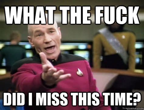 what the fuck did i miss this time annoyed picard hd quickmeme