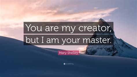 Mary Shelley Quote “you Are My Creator But I Am Your