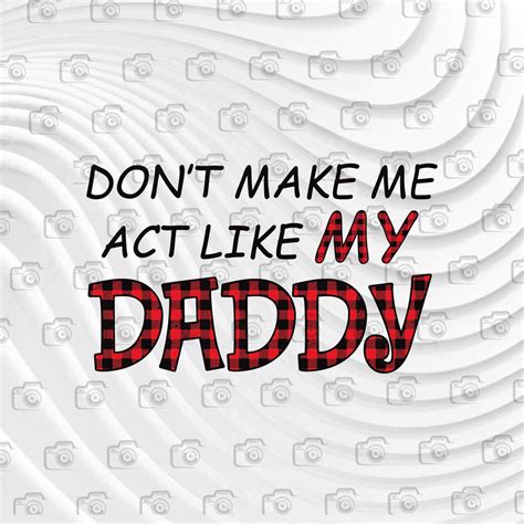 don t make me act like my daddy dad svg father s day love daddy gi