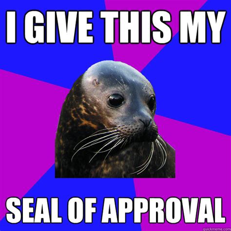 i give this my seal of approval seal of approval quickmeme
