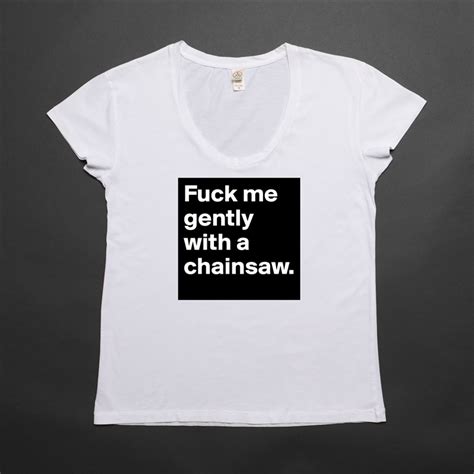 fuck me gently with a chainsaw womens scoop neck t