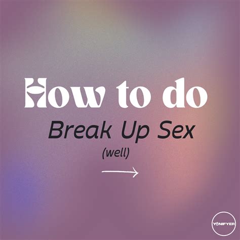 How To Do Break Up Sex Tips Yonifyer