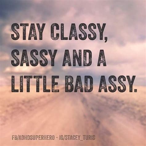 Stay Classy Sassy And A Little Bad Assy Funny Phrases Words