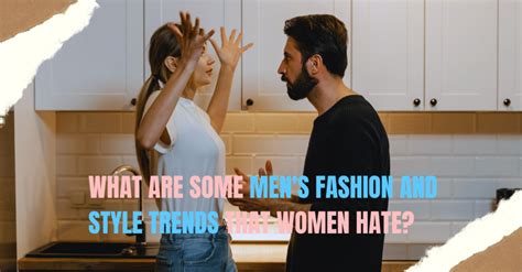 what are some men s fashion and style trends that women hate