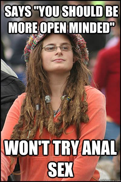 says you should be more open minded won t try anal sex college liberal quickmeme