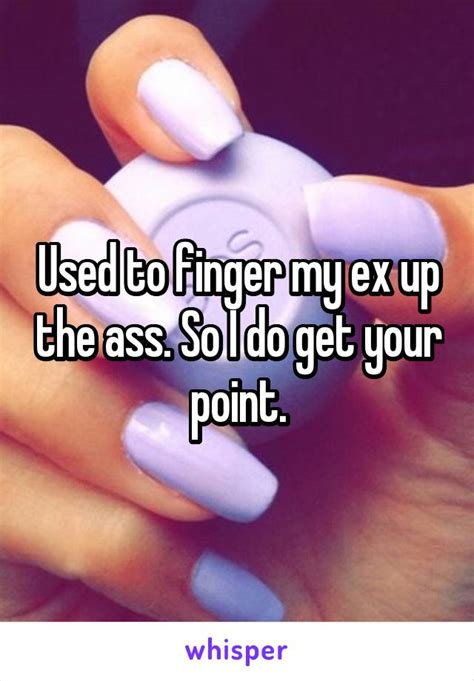 Used To Finger My Ex Up The Ass So I Do Get Your Point