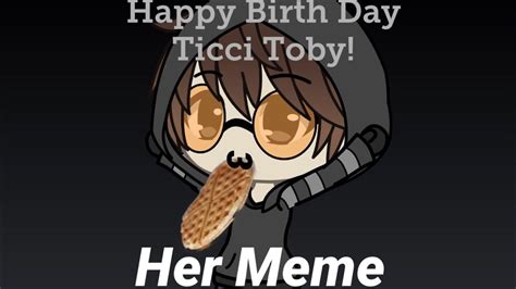 Her Meme Gacha Life Happy Birthday Ticci Toby Read