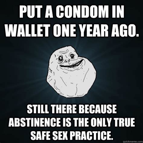 put a condom in wallet one year ago still there because abstinence is the only true safe sex