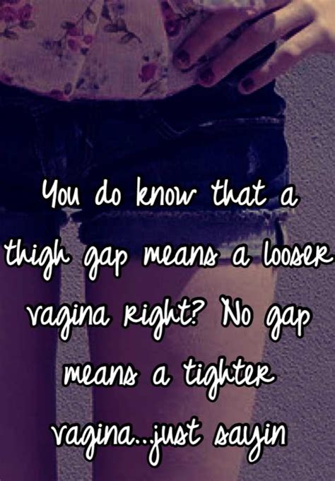 You Do Know That A Thigh Gap Means A Looser Vagina Right No Gap Means