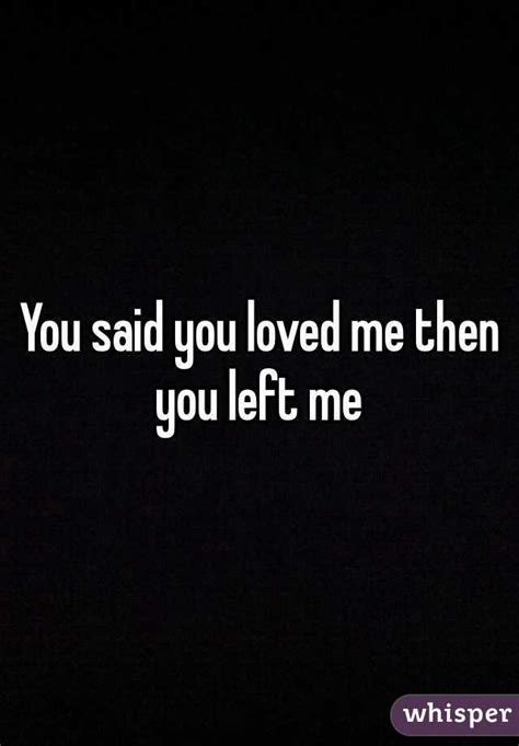 you said you loved me then you left me
