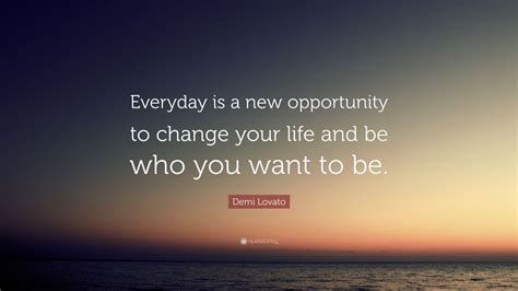 demi lovato quote everyday    opportunity  change  life