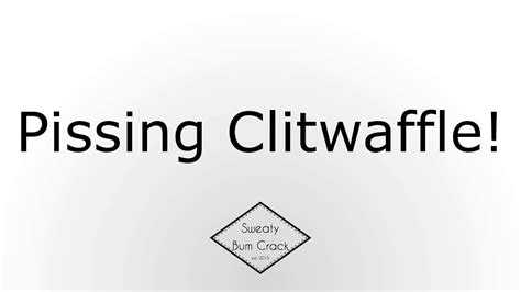 Pissing Clitwaffle Youtube
