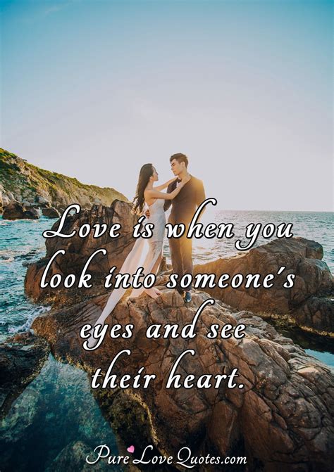 love is when you look into someone eyes and see everything you need